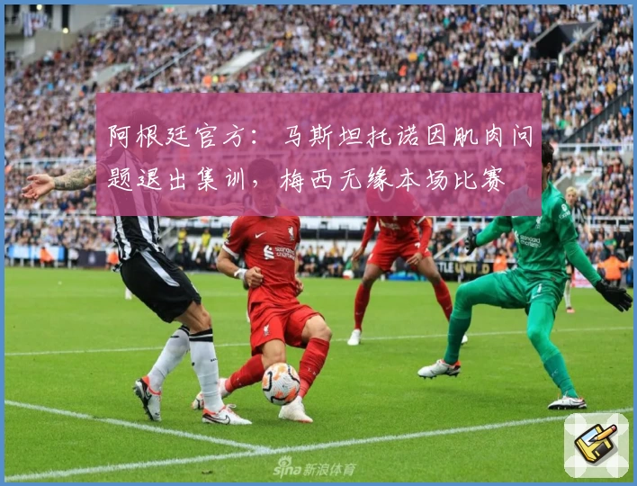 阿根廷官方:马斯坦托诺因肌肉问题退出集训,梅西无缘本场比赛