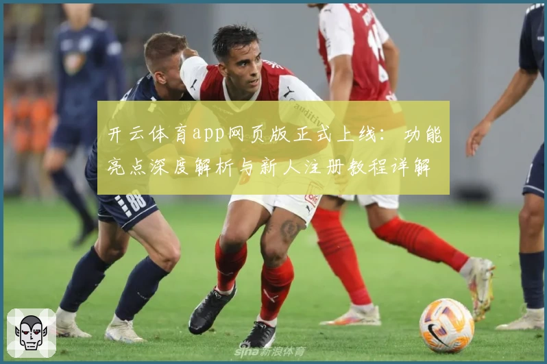 开云体育app网页版正式上线：功能亮点深度解析与新人注册教程详解