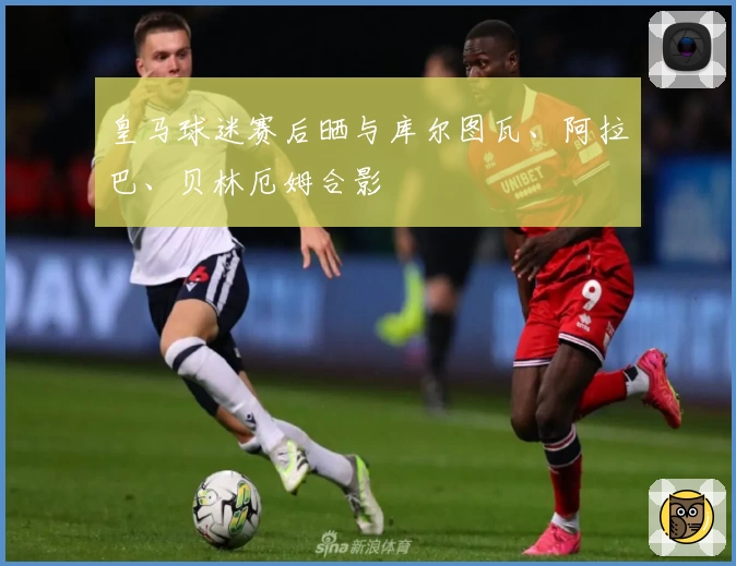 皇马球迷赛后晒与库尔图瓦、阿拉巴、贝林厄姆合影