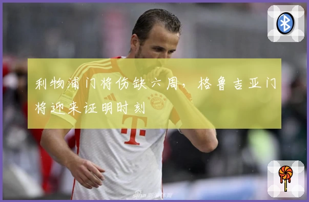利物浦门将伤缺六周，格鲁吉亚门将迎来证明时刻