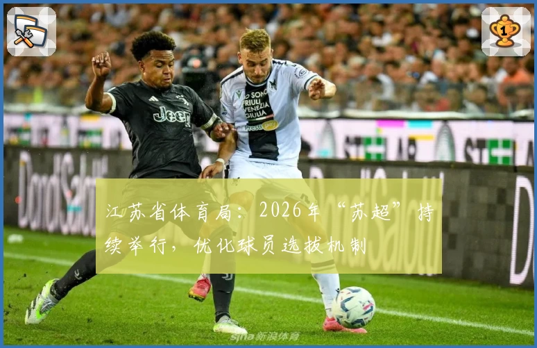 江苏省体育局：2026年“苏超”持续举行，优化球员选拔机制