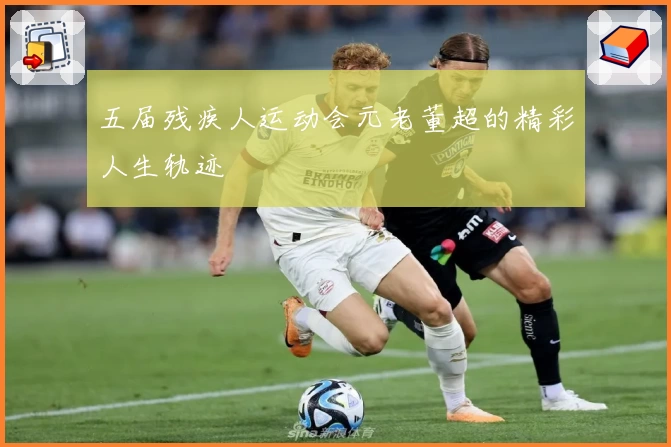 五届残疾人运动会元老董超的精彩人生轨迹