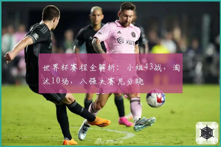 世界杯赛程全解析：小组43战，淘汰10场，八强决赛见分晓