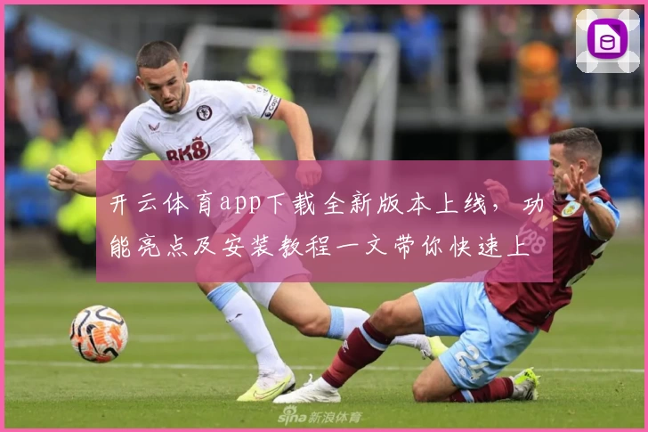 开云体育app下载全新版本上线，功能亮点及安装教程一文带你快速上手