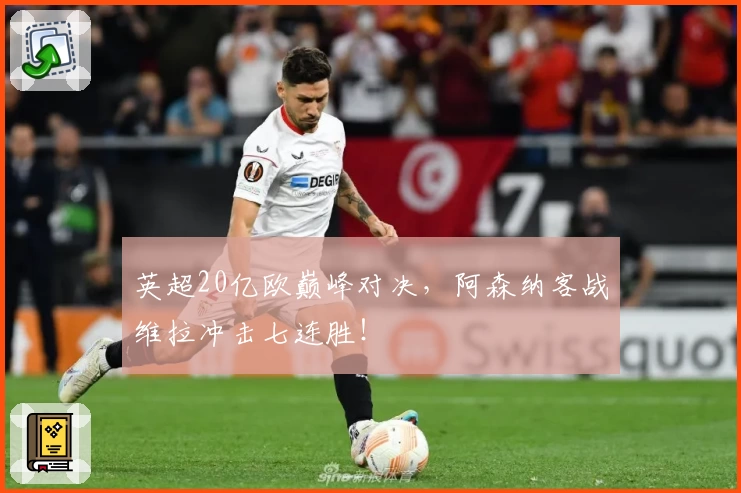 英超20亿欧巅峰对决，阿森纳客战维拉冲击七连胜！