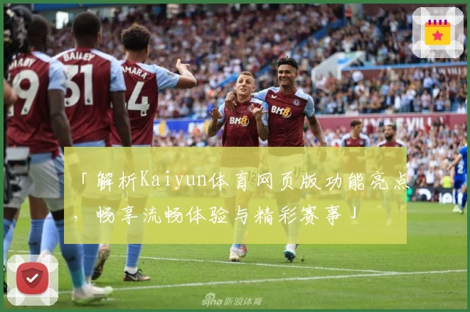 「解析Kaiyun体育网页版功能亮点，畅享流畅体验与精彩赛事」