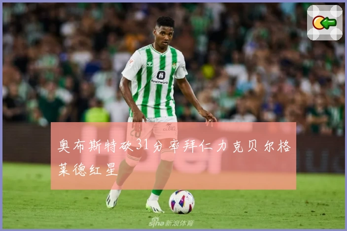 奥布斯特砍31分率拜仁力克贝尔格莱德红星