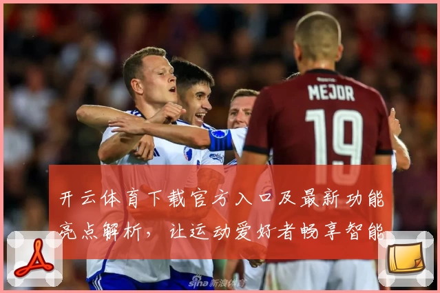 开云体育下载官方入口及最新功能亮点解析，让运动爱好者畅享智能体验