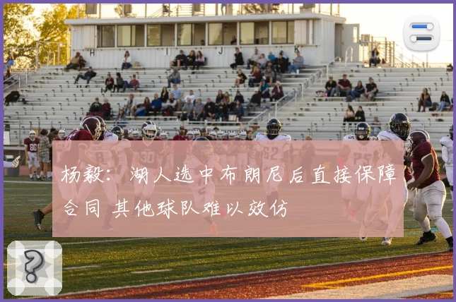 杨毅:湖人选中布朗尼后直接保障合同 其他球队难以效仿