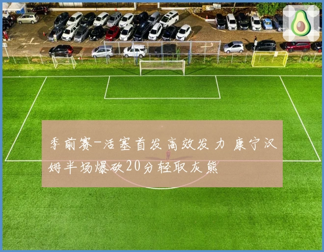 季前赛-活塞首发高效发力 康宁汉姆半场爆砍20分轻取灰熊