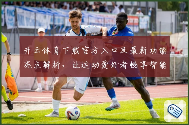 开云体育下载官方入口及最新功能亮点解析，让运动爱好者畅享智能体验