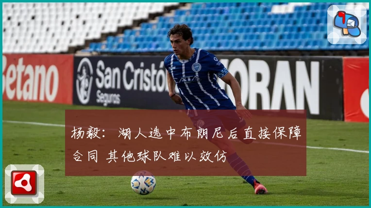 杨毅:湖人选中布朗尼后直接保障合同 其他球队难以效仿
