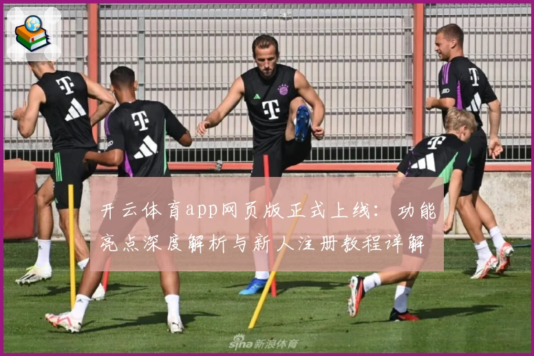开云体育app网页版正式上线：功能亮点深度解析与新人注册教程详解