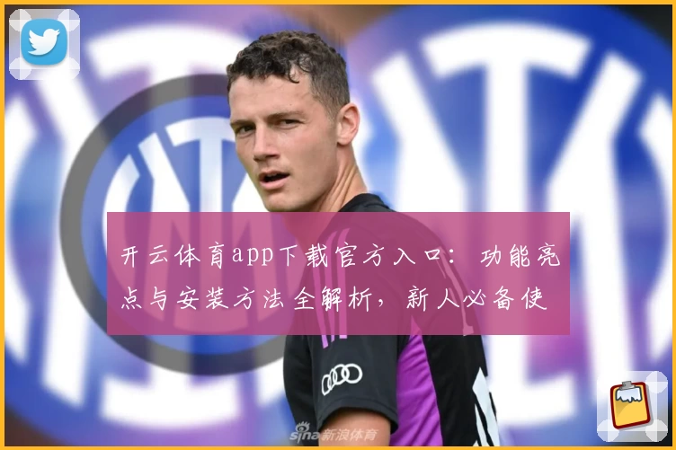 开云体育app下载官方入口：功能亮点与安装方法全解析，新人必备使用指南