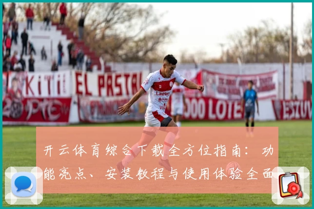 开云体育综合下载全方位指南：功能亮点、安装教程与使用体验全面解析