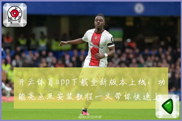 开云体育app下载全新版本上线，功能亮点及安装教程一文带你快速上手