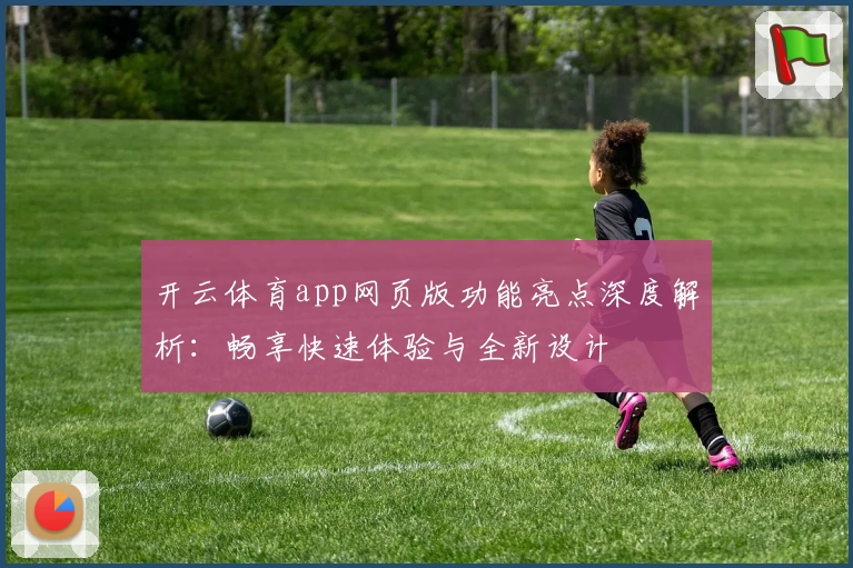 开云体育app网页版功能亮点深度解析：畅享快速体验与全新设计