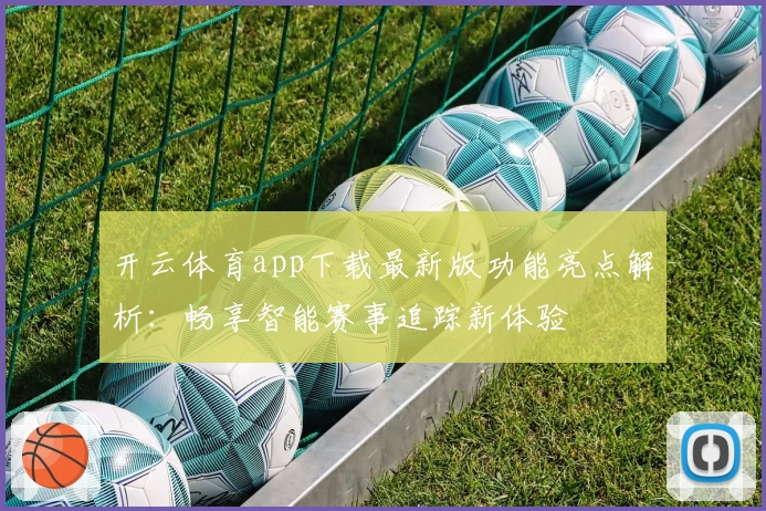 开云体育app下载最新版功能亮点解析：畅享智能赛事追踪新体验