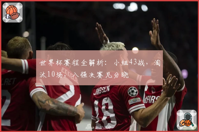 世界杯赛程全解析：小组43战，淘汰10场，八强决赛见分晓