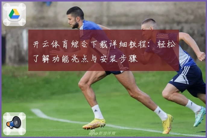 开云体育综合下载详细教程：轻松了解功能亮点与安装步骤