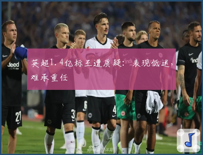 英超1.4亿标王遭质疑：表现低迷，难承重任