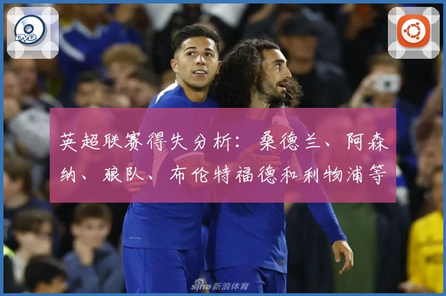 英超联赛得失分析:桑德兰、阿森纳、狼队、布伦特福德和利物浦等