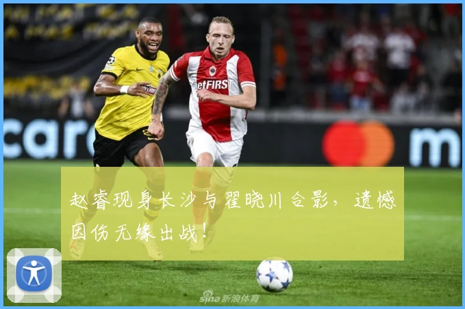 赵睿现身长沙与翟晓川合影，遗憾因伤无缘出战！