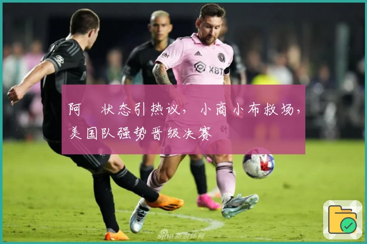 阿昺状态引热议，小商小布救场，美国队强势晋级决赛