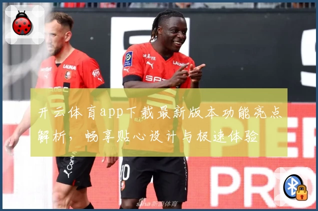 开云体育app下载最新版本功能亮点解析,畅享贴心设计与极速体验