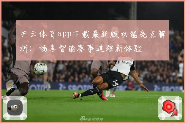 开云体育app下载最新版功能亮点解析：畅享智能赛事追踪新体验